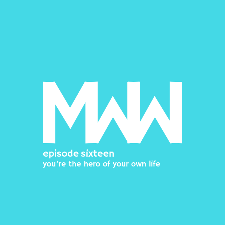 MWW 16: You’re The Hero Of Your Own Life