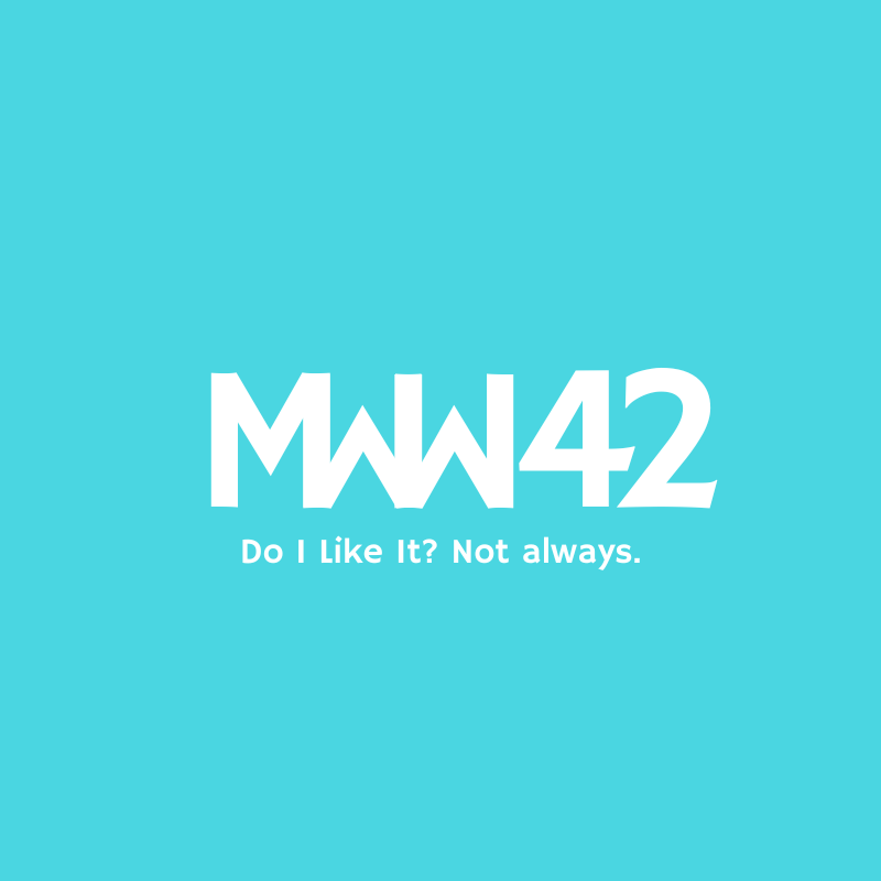 MWW 42: Do I Like It? Not Always.